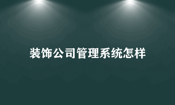 装饰公司管理系统怎样