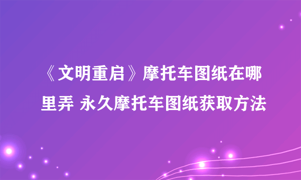 《文明重启》摩托车图纸在哪里弄 永久摩托车图纸获取方法