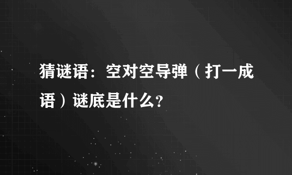 猜谜语：空对空导弹（打一成语）谜底是什么？