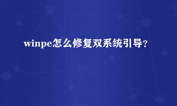 winpe怎么修复双系统引导？