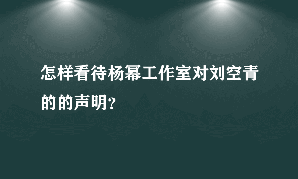 怎样看待杨幂工作室对刘空青的的声明？