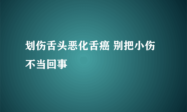 划伤舌头恶化舌癌 别把小伤不当回事