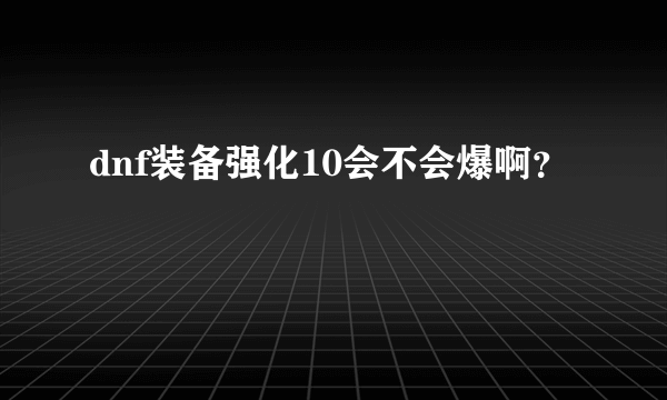 dnf装备强化10会不会爆啊？