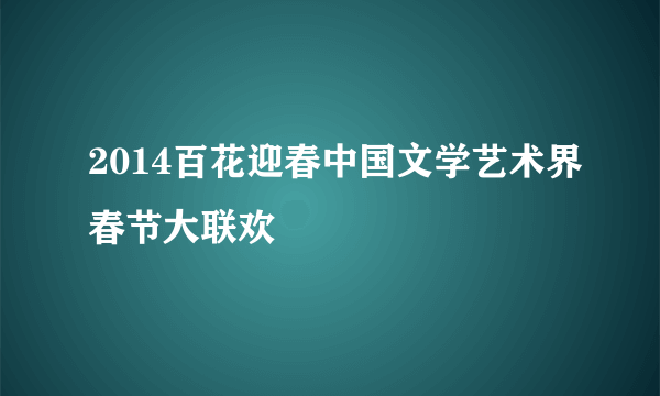 2014百花迎春中国文学艺术界春节大联欢