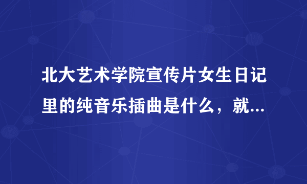 北大艺术学院宣传片女生日记里的纯音乐插曲是什么，就是开头那个。