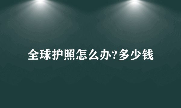 全球护照怎么办?多少钱