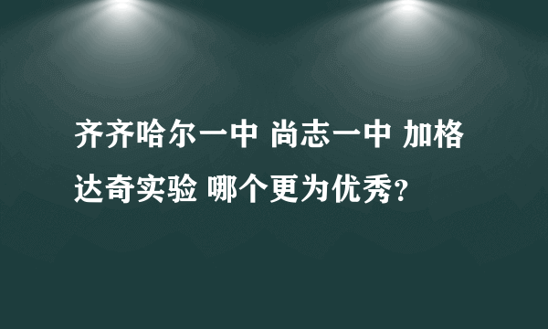 齐齐哈尔一中 尚志一中 加格达奇实验 哪个更为优秀？