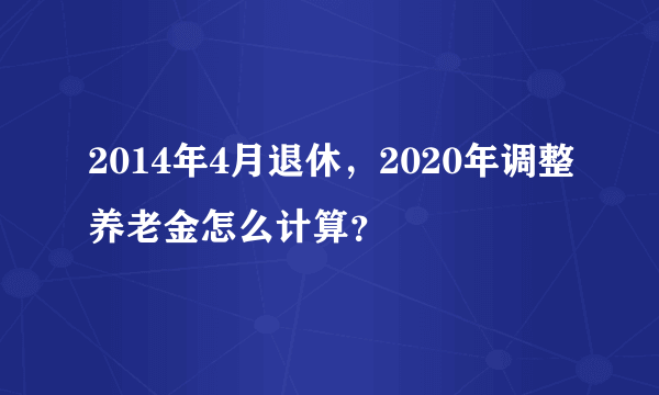 2014年4月退休，2020年调整养老金怎么计算？