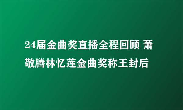 24届金曲奖直播全程回顾 萧敬腾林忆莲金曲奖称王封后