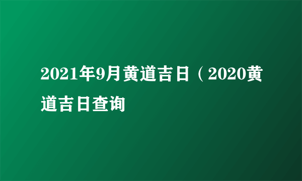 2021年9月黄道吉日（2020黄道吉日查询