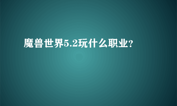 魔兽世界5.2玩什么职业？