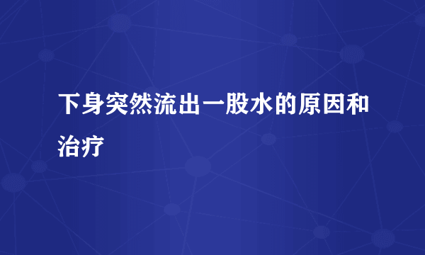 下身突然流出一股水的原因和治疗