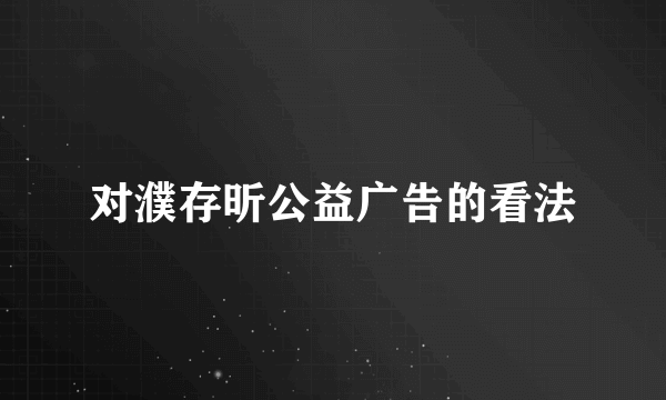 对濮存昕公益广告的看法