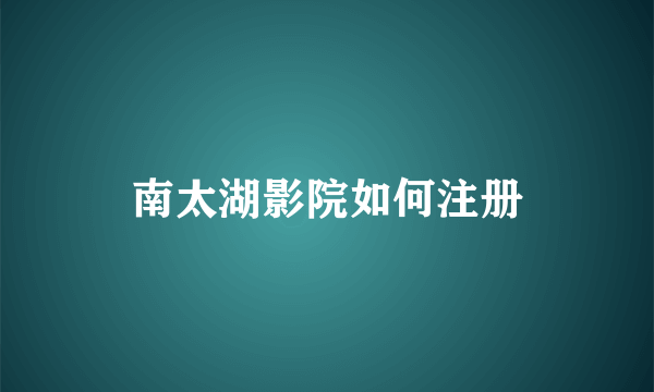 南太湖影院如何注册