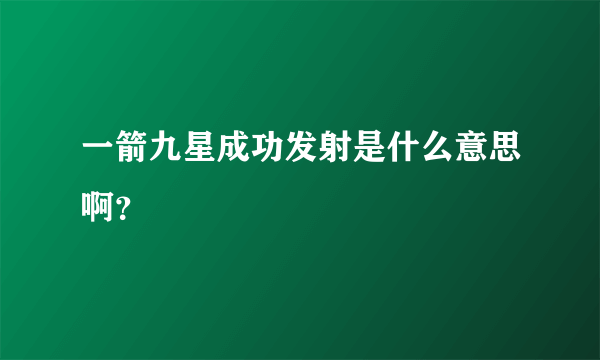 一箭九星成功发射是什么意思啊？