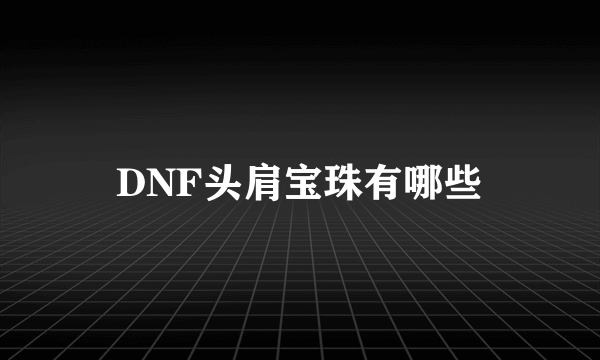 DNF头肩宝珠有哪些