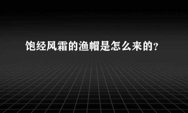 饱经风霜的渔帽是怎么来的？