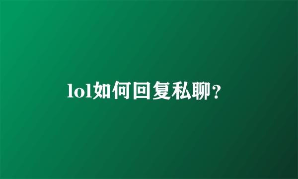 lol如何回复私聊？