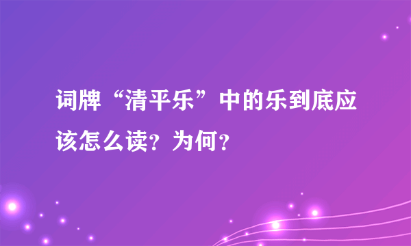 词牌“清平乐”中的乐到底应该怎么读？为何？