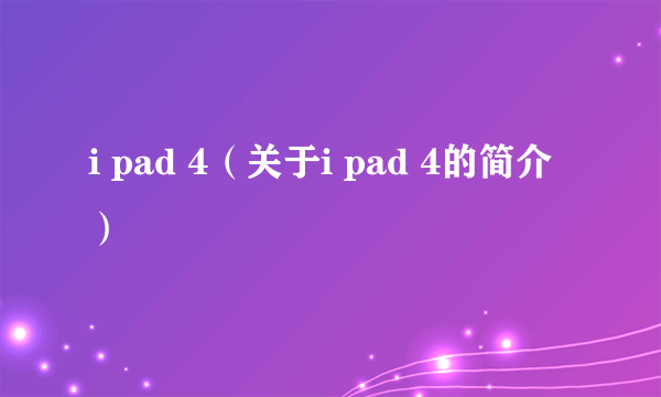 i pad 4（关于i pad 4的简介）