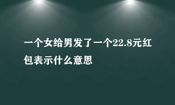 一个女给男发了一个22.8元红包表示什么意思