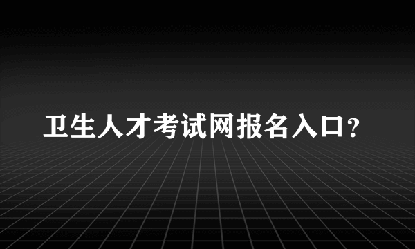 卫生人才考试网报名入口？