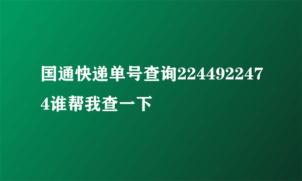 国通快递单号查询2244922474谁帮我查一下