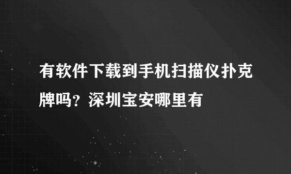 有软件下载到手机扫描仪扑克牌吗？深圳宝安哪里有