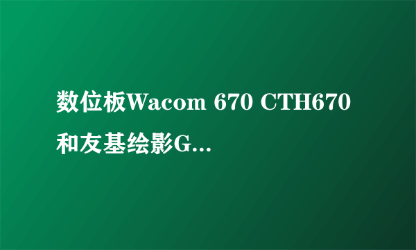 数位板Wacom 670 CTH670和友基绘影G5 哪个好？？？