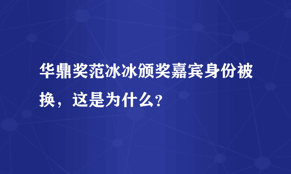 华鼎奖范冰冰颁奖嘉宾身份被换，这是为什么？