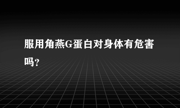 服用角燕G蛋白对身体有危害吗？