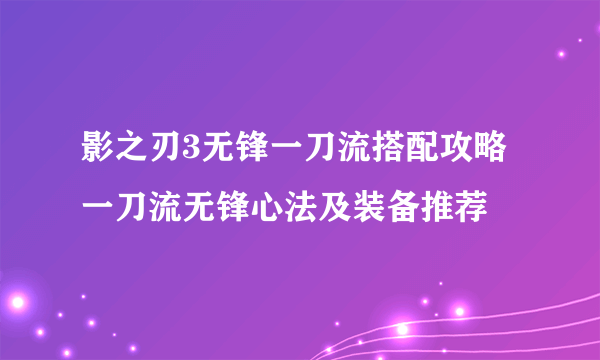 影之刃3无锋一刀流搭配攻略 一刀流无锋心法及装备推荐