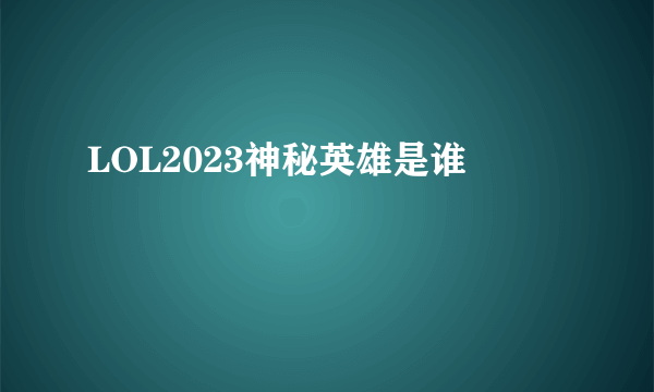 LOL2023神秘英雄是谁