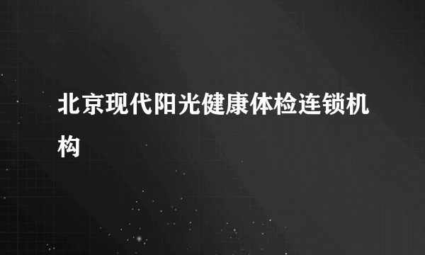 北京现代阳光健康体检连锁机构