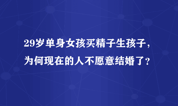 29岁单身女孩买精子生孩子，为何现在的人不愿意结婚了？