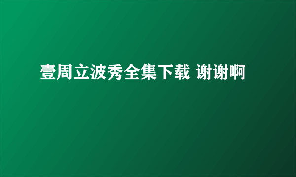 壹周立波秀全集下载 谢谢啊