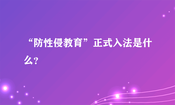 “防性侵教育”正式入法是什么？