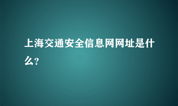 上海交通安全信息网网址是什么？