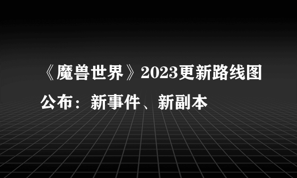 《魔兽世界》2023更新路线图公布：新事件、新副本