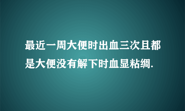 最近一周大便时出血三次且都是大便没有解下时血显粘绸.