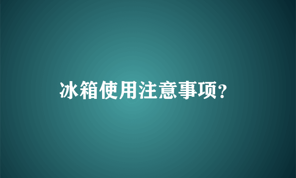 冰箱使用注意事项？