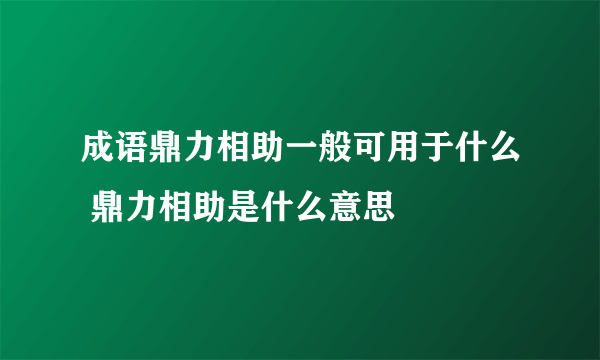 成语鼎力相助一般可用于什么 鼎力相助是什么意思