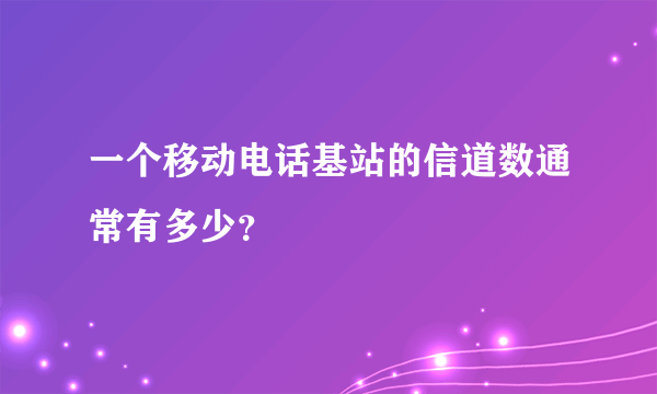 一个移动电话基站的信道数通常有多少？