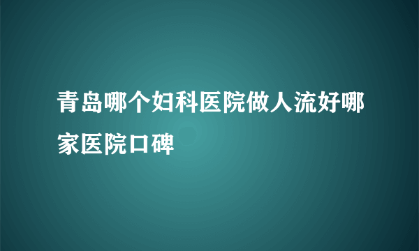 青岛哪个妇科医院做人流好哪家医院口碑