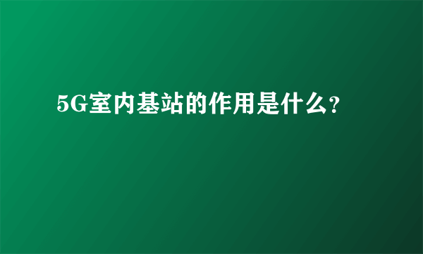 5G室内基站的作用是什么？