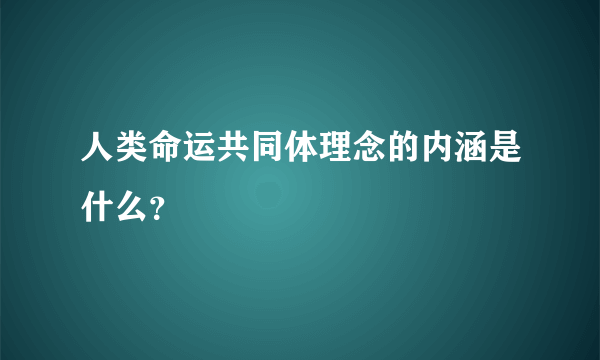 人类命运共同体理念的内涵是什么？