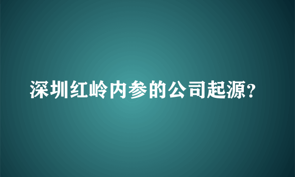 深圳红岭内参的公司起源？