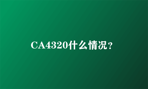 CA4320什么情况？