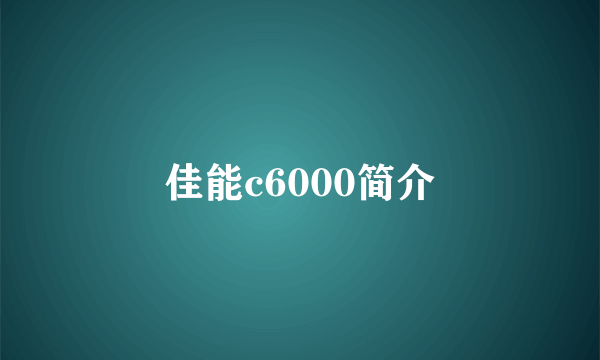 佳能c6000简介