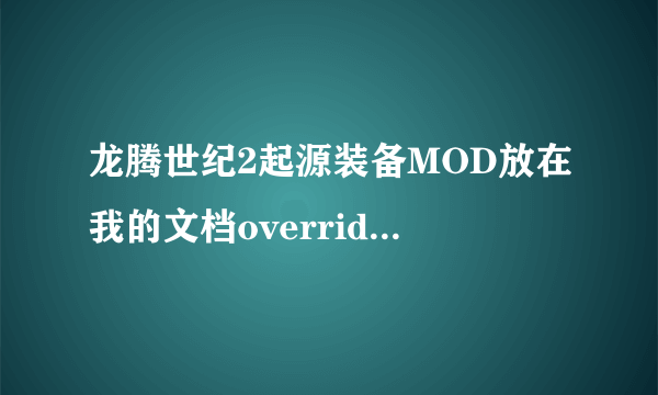 龙腾世纪2起源装备MOD放在我的文档override里的都没效果，用daupdater安装的部分可以。求教，急死我了。